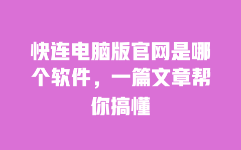 快连电脑版官网是哪个软件,一篇文章帮你搞懂 一