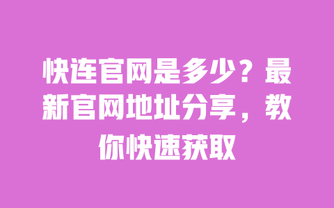 快连官网是多少?最新官网地址分享,教你快速获取 一