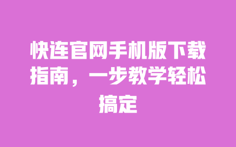快连官网手机版下载指南,一步教学轻松搞定 一