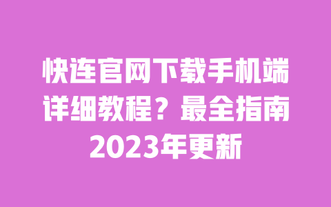快连官网下载手机端详细教程?最全指南2023年更新 一