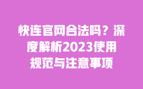 快连官网合法吗?深度解析2023使用规范与注意事项 一