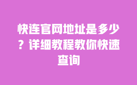 快连官网地址是多少?详细教程教你快速查询 一
