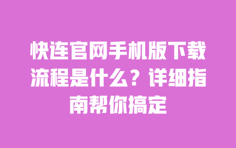 快连官网手机版下载流程是什么?详细指南帮你搞定 一