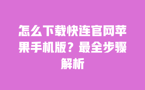 怎么下载快连官网苹果手机版?最全步骤解析 一
