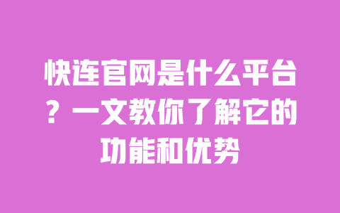 快连官网是什么平台?一文教你了解它的功能和优势 一
