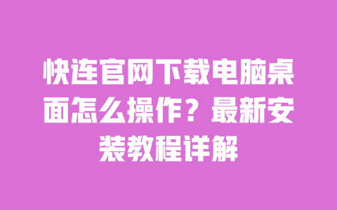 快连官网下载电脑桌面怎么操作?最新安装教程详解 一