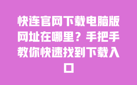 快连官网下载电脑版网址在哪里?手把手教你快速找到下载入口 一