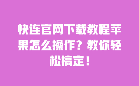 快连官网下载教程苹果怎么操作?教你轻松搞定! 一