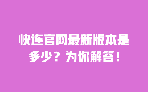快连官网最新版本是多少?为你解答! 一