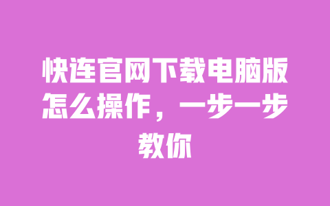 快连官网下载电脑版怎么操作，一步一步教你 一