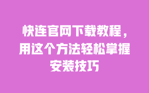 快连官网下载教程,用这个方法轻松掌握安装技巧 一
