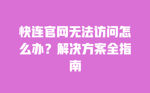 快连官网无法访问怎么办?解决方案全指南 一