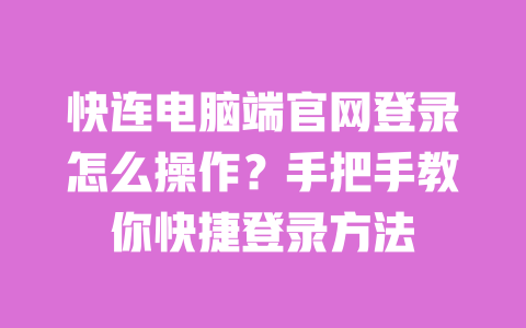 快连电脑端官网登录怎么操作？手把手教你快捷登录方法 一