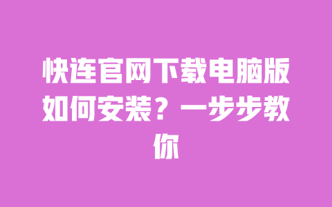 快连官网下载电脑版如何安装？一步步教你 一