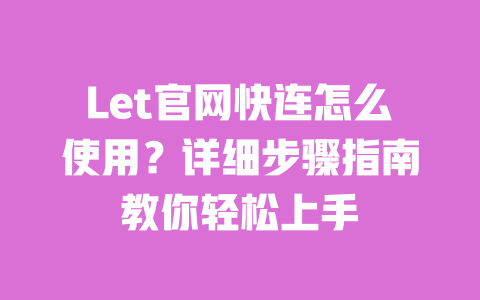 Let官网快连怎么使用?详细步骤指南教你轻松上手 一