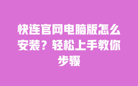 快连官网电脑版怎么安装?轻松上手教你步骤 一