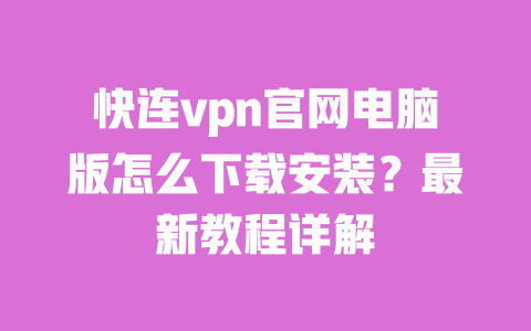 快连vpn官网电脑版怎么下载安装？最新教程详解 一