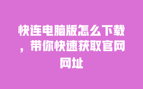 快连电脑版怎么下载,带你快速获取官网网址 一