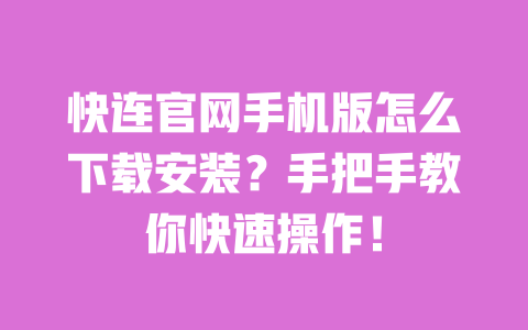 快连官网手机版怎么下载安装?手把手教你快速操作! 一