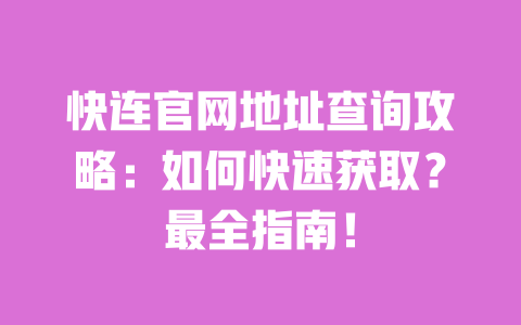 快连官网地址查询攻略：如何快速获取？最全指南！ 一
