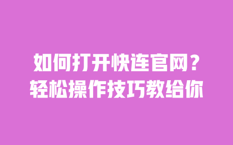 如何打开快连官网?轻松操作技巧教给你 一