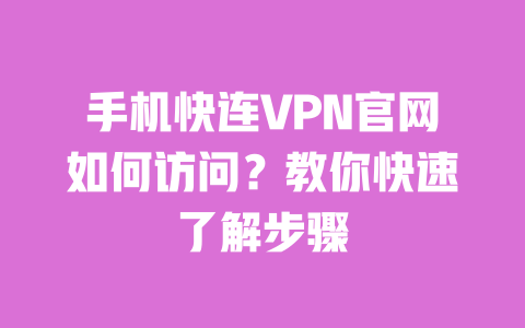 手机快连VPN官网如何访问？教你快速了解步骤 一