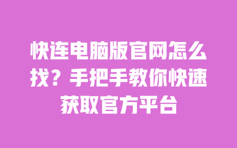 快连电脑版官网怎么找？手把手教你快速获取官方平台 一