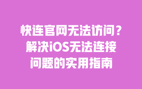 快连官网无法访问？解决iOS无法连接问题的实用指南 一
