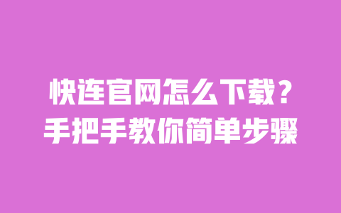 快连官网怎么下载?手把手教你简单步骤 一