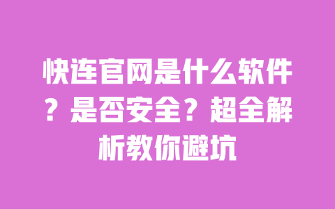 快连官网是什么软件?是否安全?超全解析教你避坑 一