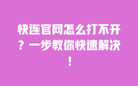 快连官网怎么打不开？一步教你快速解决！ 一