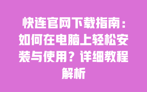 快连官网下载指南：如何在电脑上轻松安装与使用？详细教程解析 一