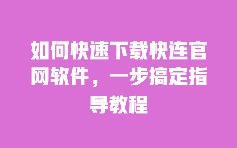 如何快速下载快连官网软件，一步搞定指导教程 一