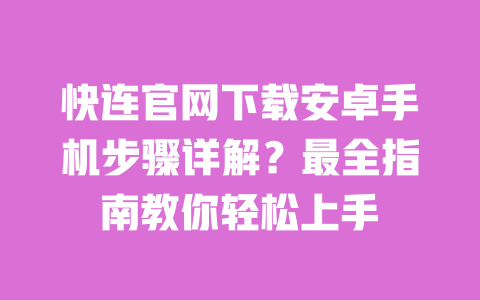 快连官网下载安卓手机步骤详解？最全指南教你轻松上手 一