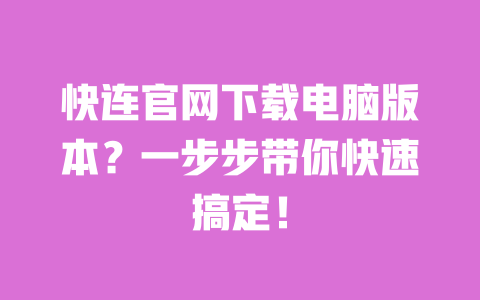 快连官网下载电脑版本?一步步带你快速搞定! 一