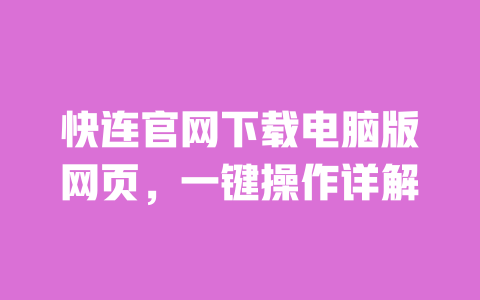 快连官网下载电脑版网页，一键操作详解 一