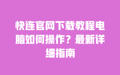 快连官网下载教程电脑如何操作？最新详细指南 一