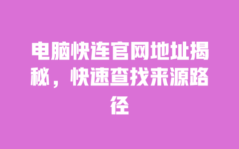 电脑快连官网地址揭秘,快速查找来源路径 一