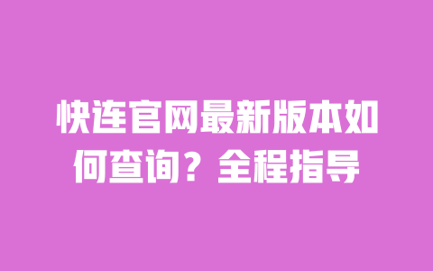 快连官网最新版本如何查询？全程指导 一