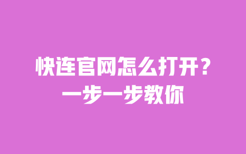 快连官网怎么打开？一步一步教你 一