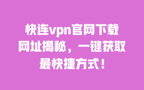 快连vpn官网下载网址揭秘，一键获取最快捷方式！ 一