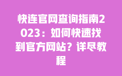 快连官网查询指南2023：如何快速找到官方网站？详尽教程 一