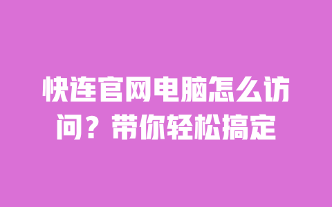 快连官网电脑怎么访问？带你轻松搞定 一