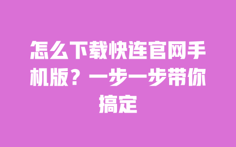 怎么下载快连官网手机版?一步一步带你搞定 一