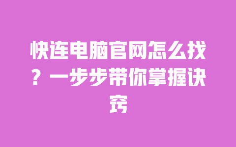 快连电脑官网怎么找？一步步带你掌握诀窍 一