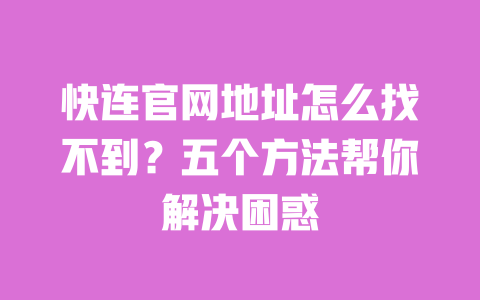 快连官网地址怎么找不到?五个方法帮你解决困惑 一