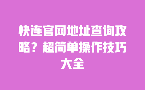 快连官网地址查询攻略?超简单操作技巧大全 一