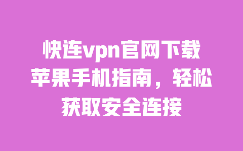 快连vpn官网下载苹果手机指南，轻松获取安全连接 一