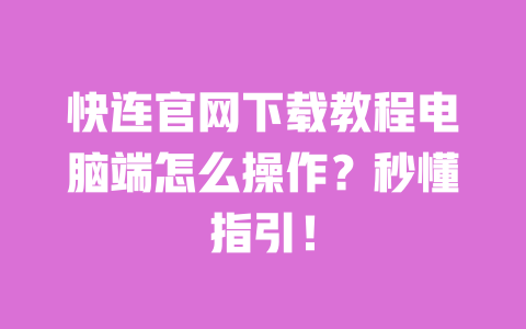 快连官网下载教程电脑端怎么操作?秒懂指引! 一