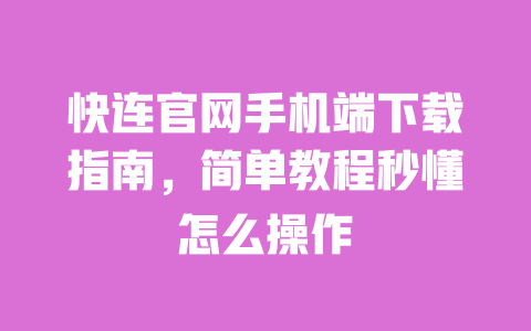 快连官网手机端下载指南，简单教程秒懂怎么操作 一